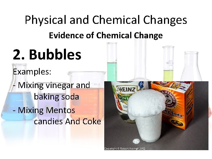 Physical and Chemical Changes Evidence of Chemical Change 2. Bubbles Examples: - Mixing vinegar Physical and Chemical Changes Evidence of Chemical Change 2. Bubbles Examples: - Mixing vinegar