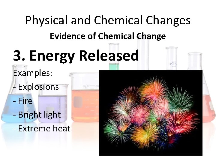 Physical and Chemical Changes Evidence of Chemical Change 3. Energy Released Examples: - Explosions Physical and Chemical Changes Evidence of Chemical Change 3. Energy Released Examples: - Explosions
