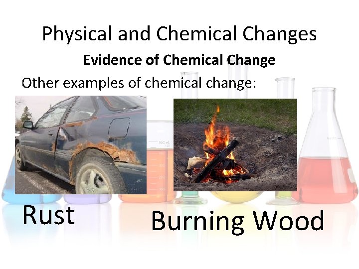 Physical and Chemical Changes Evidence of Chemical Change Other examples of chemical change: Rust Physical and Chemical Changes Evidence of Chemical Change Other examples of chemical change: Rust
