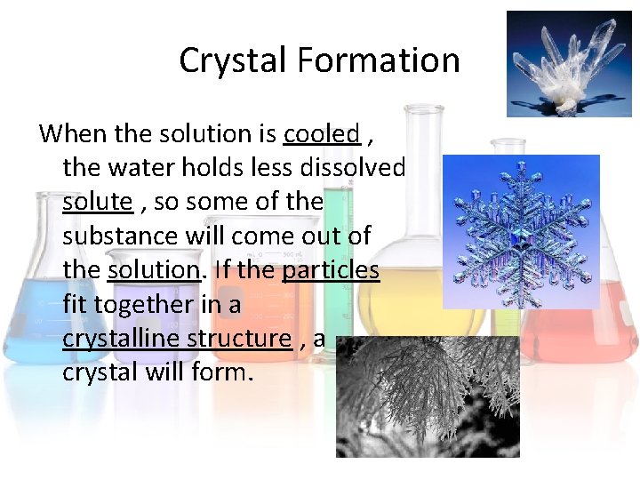 Crystal Formation When the solution is cooled , the water holds less dissolved solute Crystal Formation When the solution is cooled , the water holds less dissolved solute