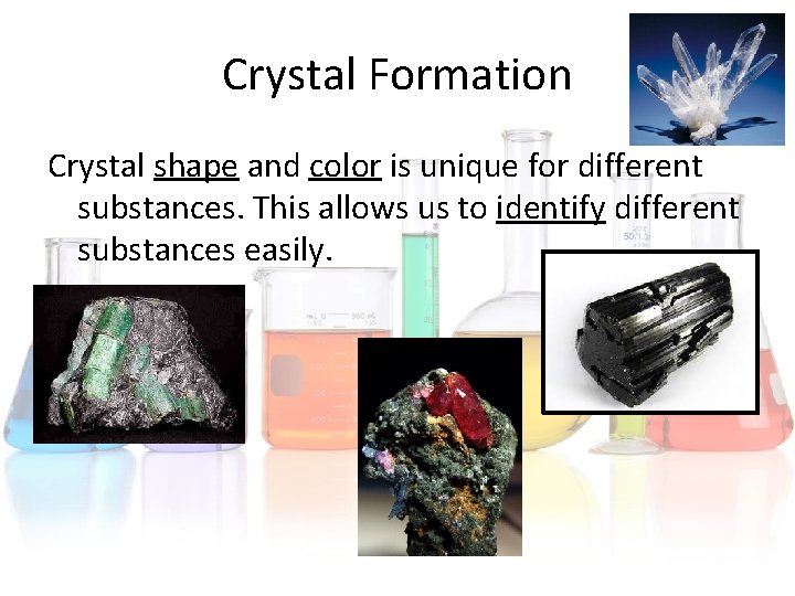 Crystal Formation Crystal shape and color is unique for different substances. This allows us Crystal Formation Crystal shape and color is unique for different substances. This allows us