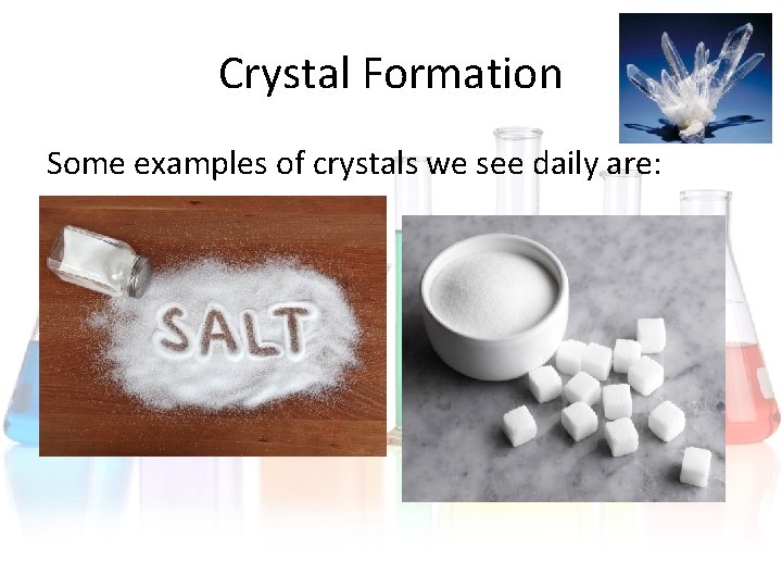 Crystal Formation Some examples of crystals we see daily are: Crystal Formation Some examples of crystals we see daily are: