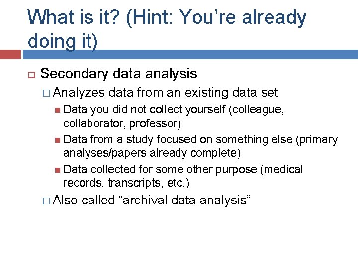 What is it? (Hint: You’re already doing it) Secondary data analysis � Analyzes data