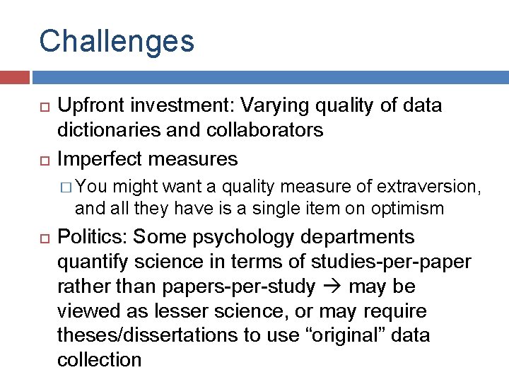 Challenges Upfront investment: Varying quality of data dictionaries and collaborators Imperfect measures � You