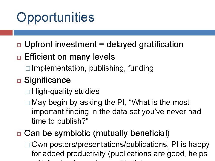 Opportunities Upfront investment = delayed gratification Efficient on many levels � Implementation, publishing, funding