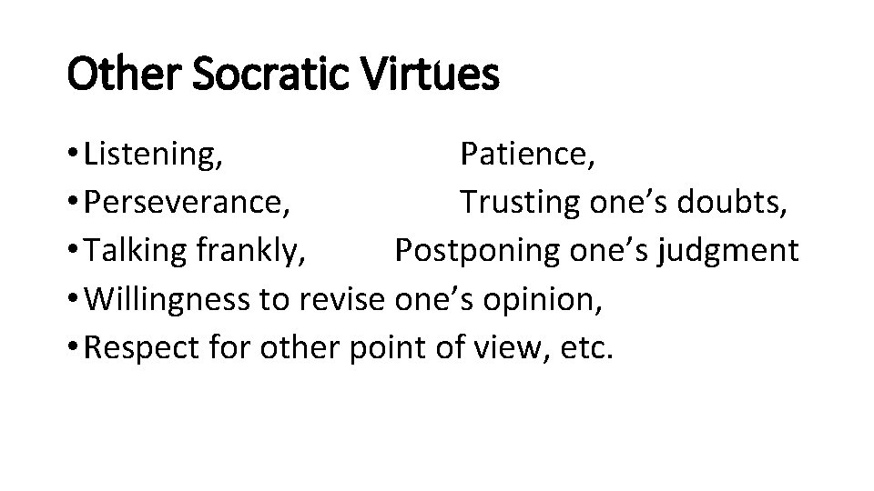 Other Socratic Virtues • Listening, Patience, • Perseverance, Trusting one’s doubts, • Talking frankly,