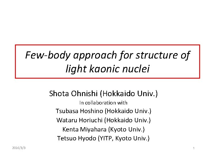 Few-body approach for structure of light kaonic nuclei Shota Ohnishi (Hokkaido Univ. ) In