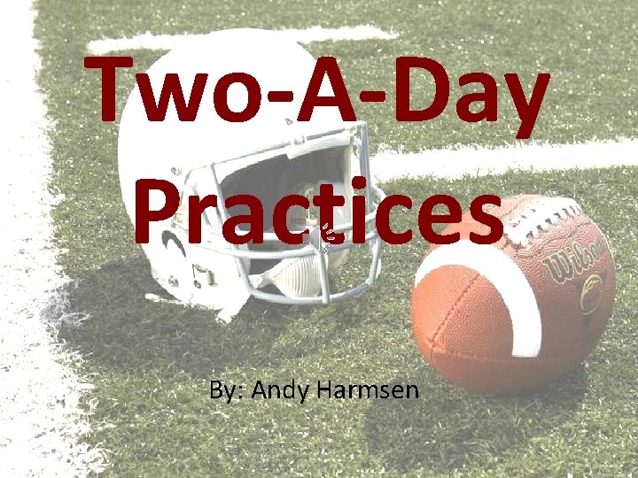 Two-A-Day Practices By: Andy Harmsen 