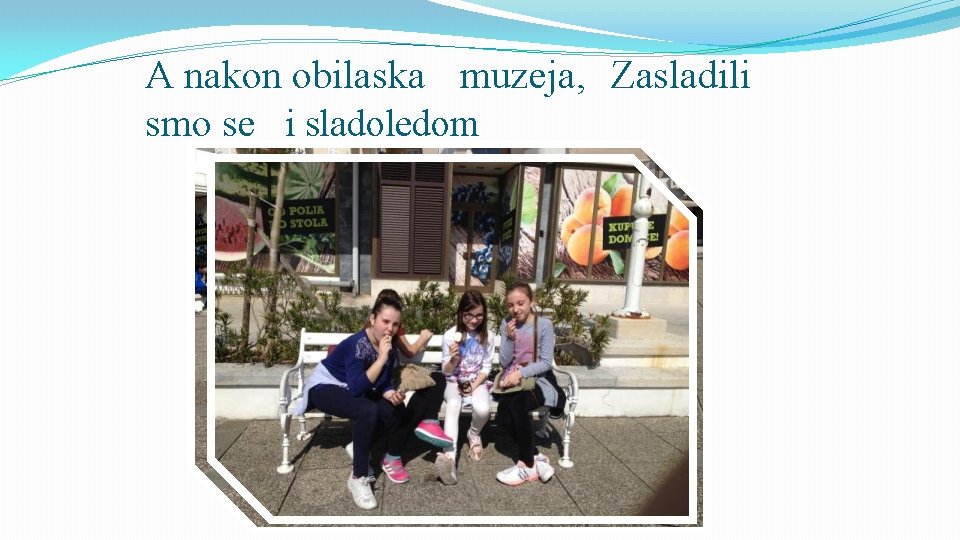 A nakon obilaska muzeja, Zasladili smo se i sladoledom 