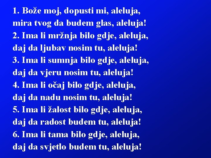 1. Bože moj, dopusti mi, aleluja, mira tvog da budem glas, aleluja! 2. Ima