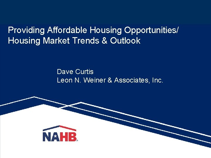 Providing Affordable Housing Opportunities/ Housing Market Trends & Outlook Dave Curtis Leon N. Weiner