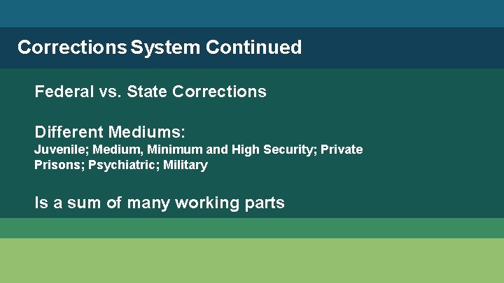 Corrections System Continued Federal vs. State Corrections Different Mediums: Juvenile; Medium, Minimum and High