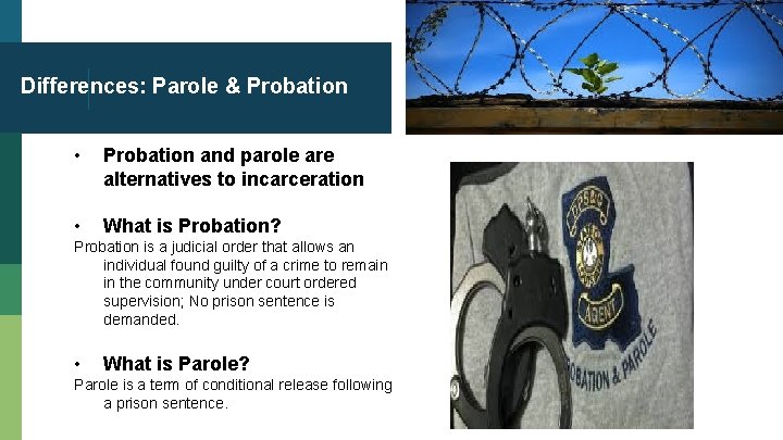 Differences: Parole & Probation • Probation and parole are alternatives to incarceration • What