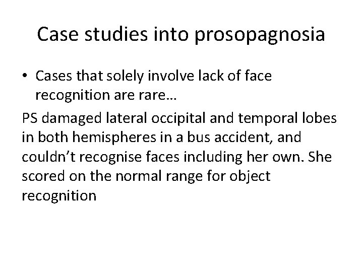 Case studies into prosopagnosia • Cases that solely involve lack of face recognition are