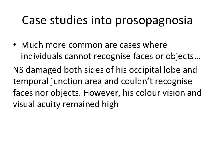 Case studies into prosopagnosia • Much more common are cases where individuals cannot recognise