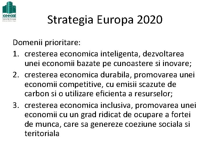 Strategia Europa 2020 Domenii prioritare: 1. cresterea economica inteligenta, dezvoltarea unei economii bazate pe