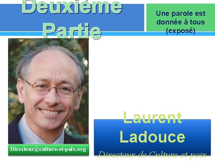 Deuxième Partie Directeur@culture-et-paix. org Une parole est donnée à tous (exposé) Laurent Ladouce Directeur