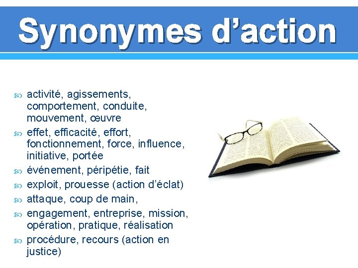 Synonymes d’action activité, agissements, comportement, conduite, mouvement, œuvre effet, efficacité, effort, fonctionnement, force, influence,