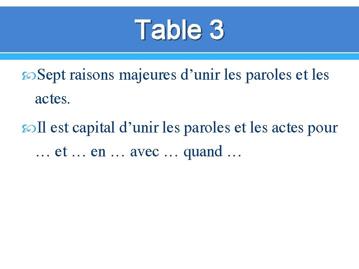 Table 3 Sept raisons majeures d’unir les paroles et les actes. Il est capital