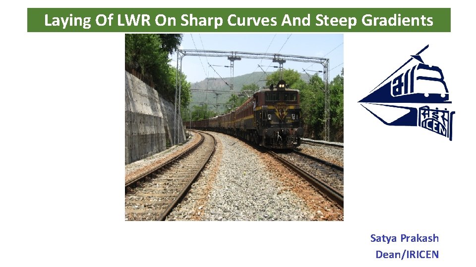 Laying Of LWR On Sharp Curves And Steep Gradients Satya Prakash Dean/IRICEN 