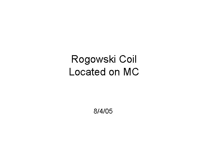 Rogowski Coil Located on MC 8/4/05 