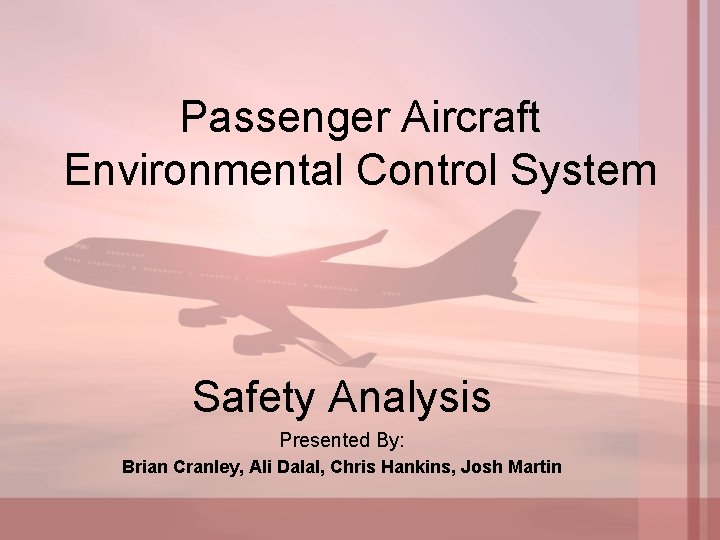 Passenger Aircraft Environmental Control System Safety Analysis Presented By: Brian Cranley, Ali Dalal, Chris