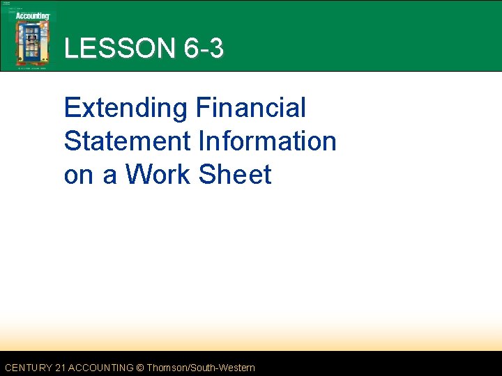 LESSON 6 -3 Extending Financial Statement Information on a Work Sheet CENTURY 21 ACCOUNTING