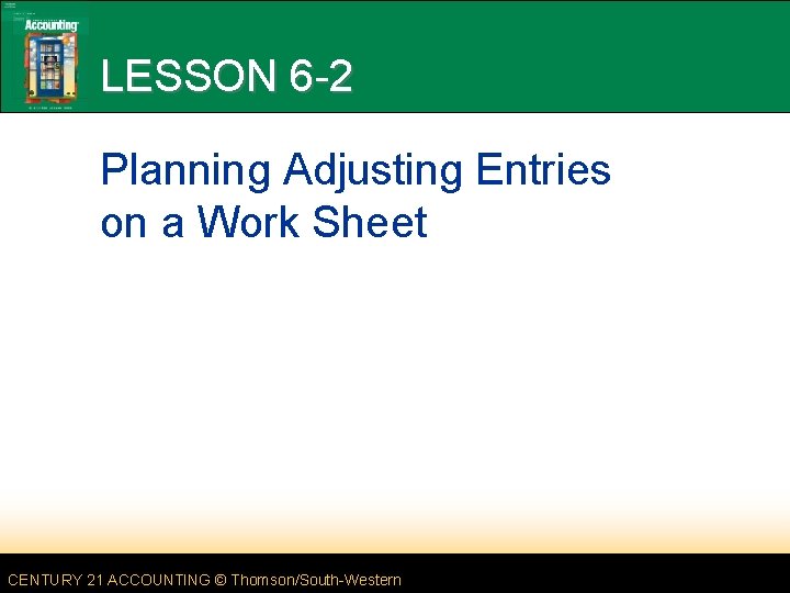 LESSON 6 -2 Planning Adjusting Entries on a Work Sheet CENTURY 21 ACCOUNTING ©