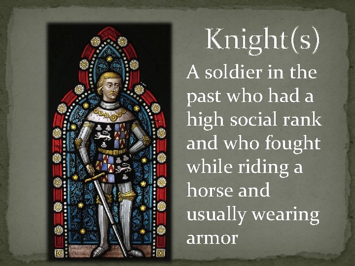 Knight(s) A soldier in the past who had a high social rank and who