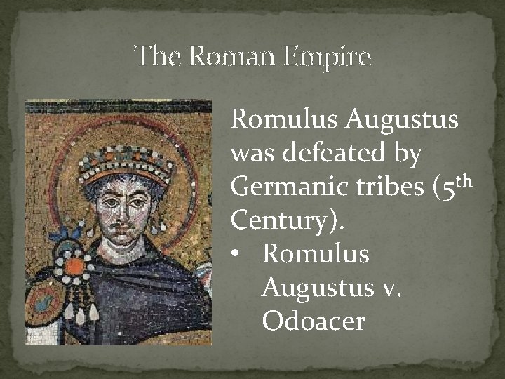 The Roman Empire Romulus Augustus was defeated by Germanic tribes (5 th Century). •