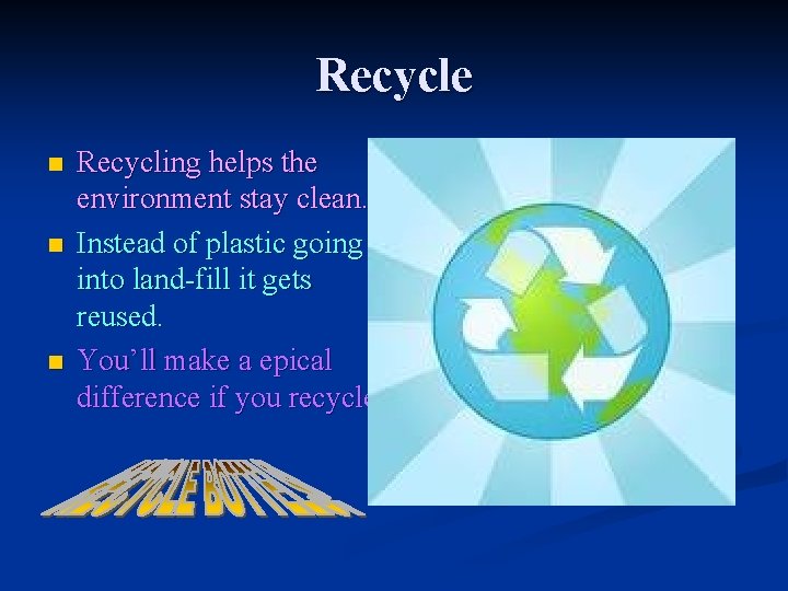 Recycle n n n Recycling helps the environment stay clean. Instead of plastic going