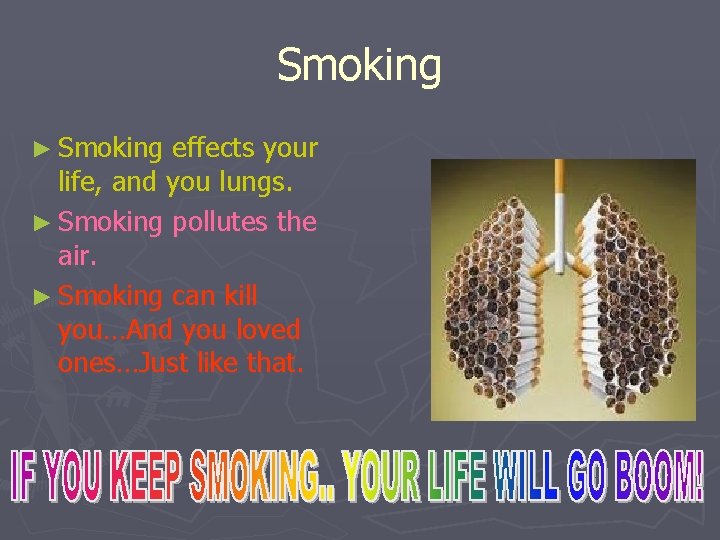 Smoking ► Smoking effects your life, and you lungs. ► Smoking pollutes the air.