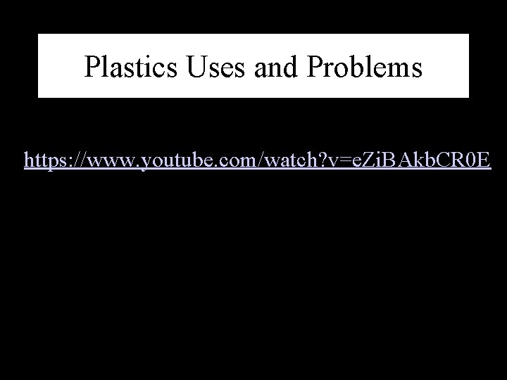 Plastics Uses and Problems • https: //www. youtube. com/watch? v=e. Zi. BAkb. CR 0