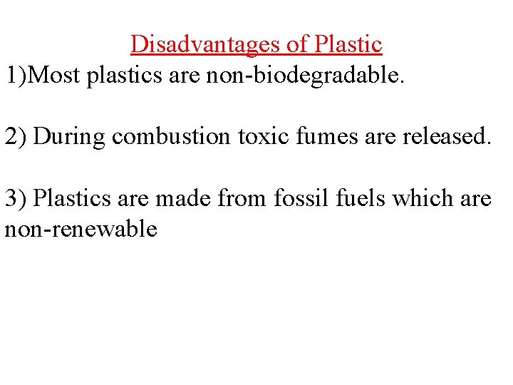 Disadvantages of Plastic 1)Most plastics are non-biodegradable. 2) During combustion toxic fumes are released.