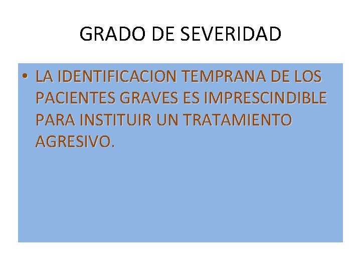 GRADO DE SEVERIDAD • LA IDENTIFICACION TEMPRANA DE LOS PACIENTES GRAVES ES IMPRESCINDIBLE PARA