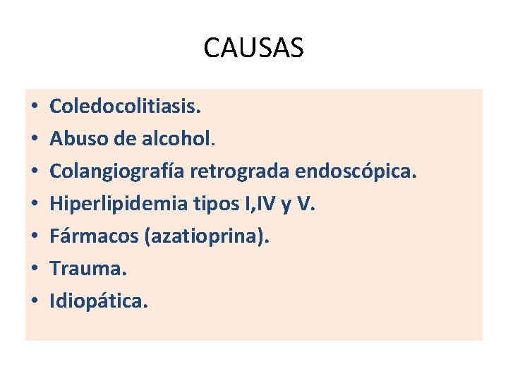 CAUSAS • • Coledocolitiasis. Abuso de alcohol. Colangiografía retrograda endoscópica. Hiperlipidemia tipos I, IV