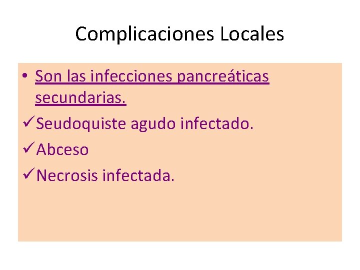 Complicaciones Locales • Son las infecciones pancreáticas secundarias. üSeudoquiste agudo infectado. üAbceso üNecrosis infectada.