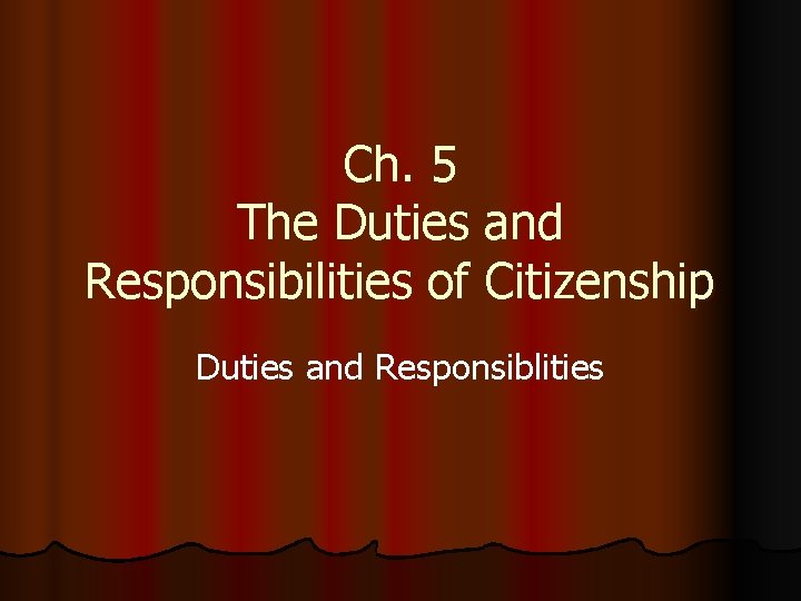 Ch. 5 The Duties and Responsibilities of Citizenship Duties and Responsiblities 