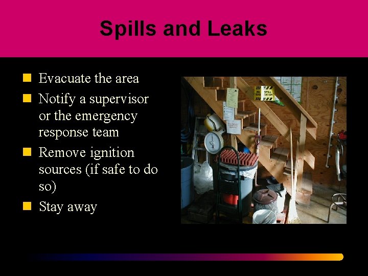 Spills and Leaks n Evacuate the area n Notify a supervisor or the emergency