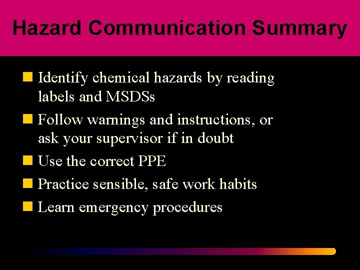 Hazard Communication Summary n Identify chemical hazards by reading labels and MSDSs n Follow