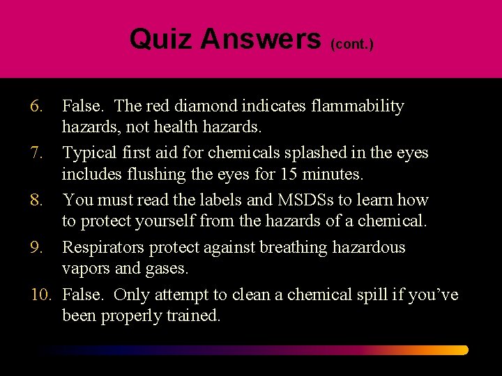 Quiz Answers (cont. ) 6. False. The red diamond indicates flammability hazards, not health