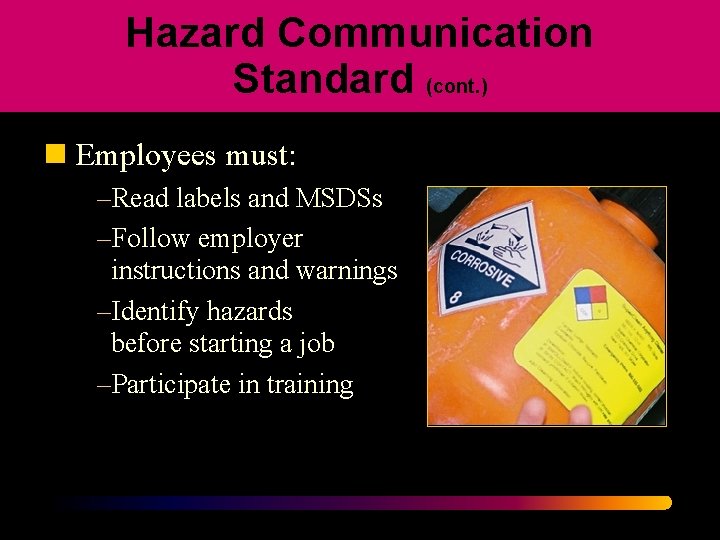Hazard Communication Standard (cont. ) n Employees must: –Read labels and MSDSs –Follow employer