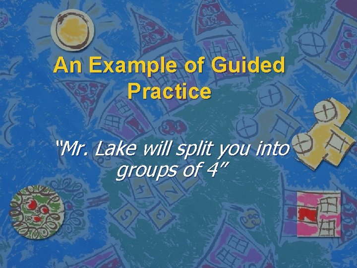 An Example of Guided Practice “Mr. Lake will split you into groups of 4”