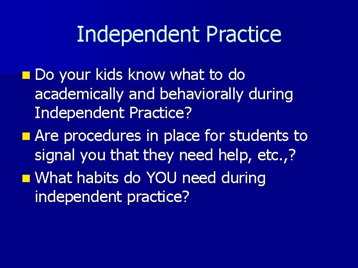 Independent Practice n Do your kids know what to do academically and behaviorally during