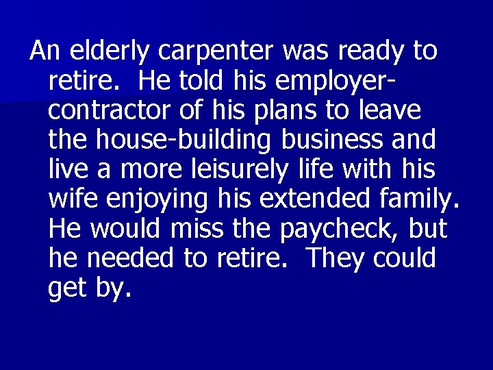 An elderly carpenter was ready to retire. He told his employercontractor of his plans