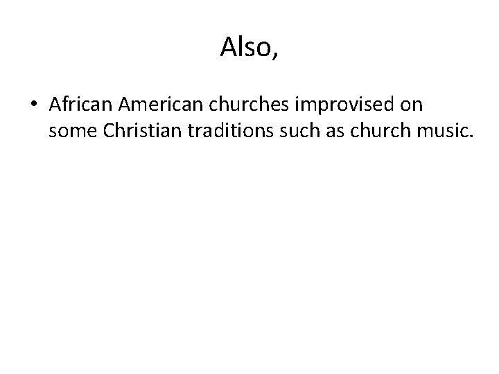 Also, • African American churches improvised on some Christian traditions such as church music.