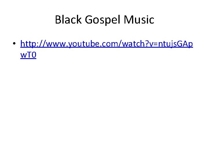 Black Gospel Music • http: //www. youtube. com/watch? v=ntujs. GAp w. T 0 