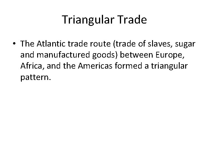 Triangular Trade • The Atlantic trade route (trade of slaves, sugar and manufactured goods)