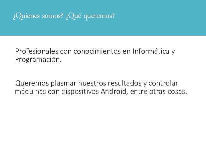 ¿Quienes somos? ¿Qué queremos? Profesionales conocimientos en Informática y Programación. Queremos plasmar nuestros resultados