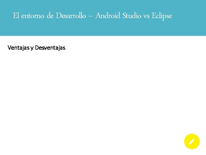 El entorno de Desarrollo – Android Studio vs Eclipse Ventajas y Desventajas 